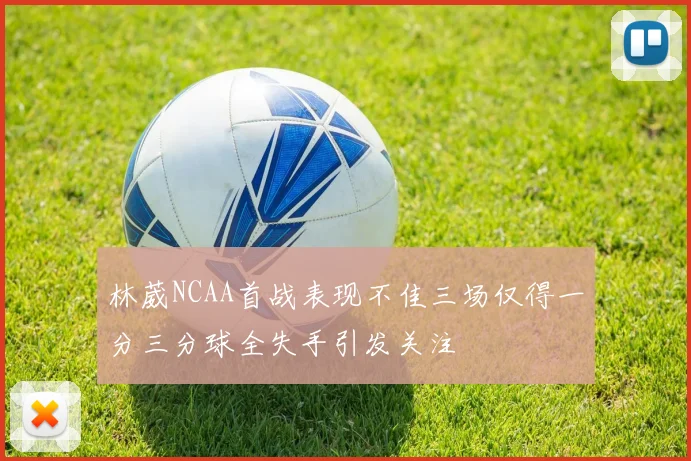 林葳NCAA首战表现不佳三场仅得一分三分球全失手引发关注