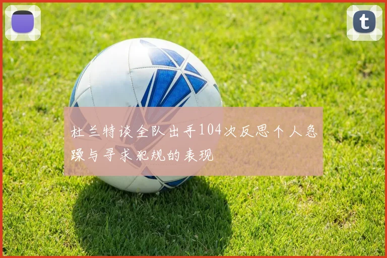 杜兰特谈全队出手104次反思个人急躁与寻求犯规的表现