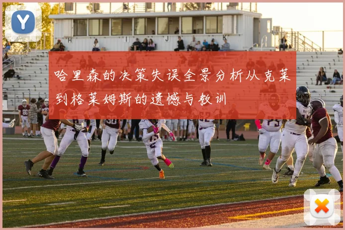 哈里森的决策失误全景分析从克莱到格莱姆斯的遗憾与教训