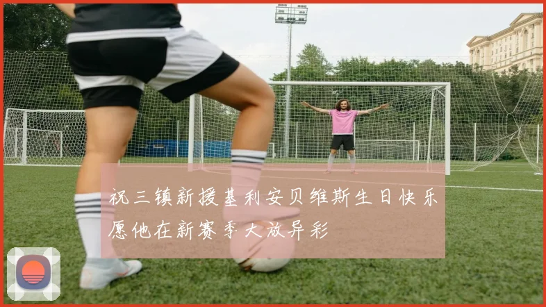 祝三镇新援基利安贝维斯生日快乐愿他在新赛季大放异彩
