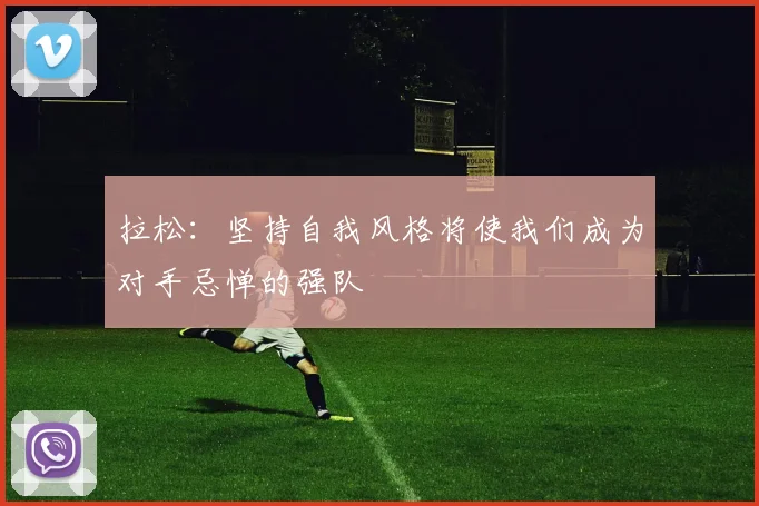 拉松：坚持自我风格将使我们成为对手忌惮的强队
