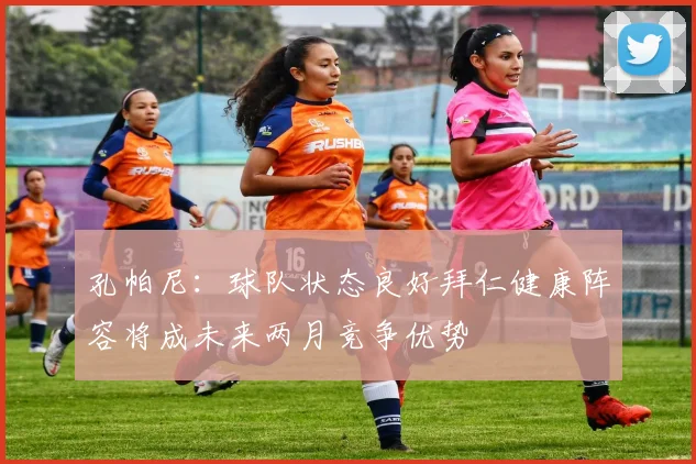孔帕尼：球队状态良好拜仁健康阵容将成未来两月竞争优势