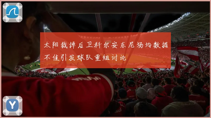 太阳裁掉后卫科尔安东尼场均数据不佳引发球队重组讨论