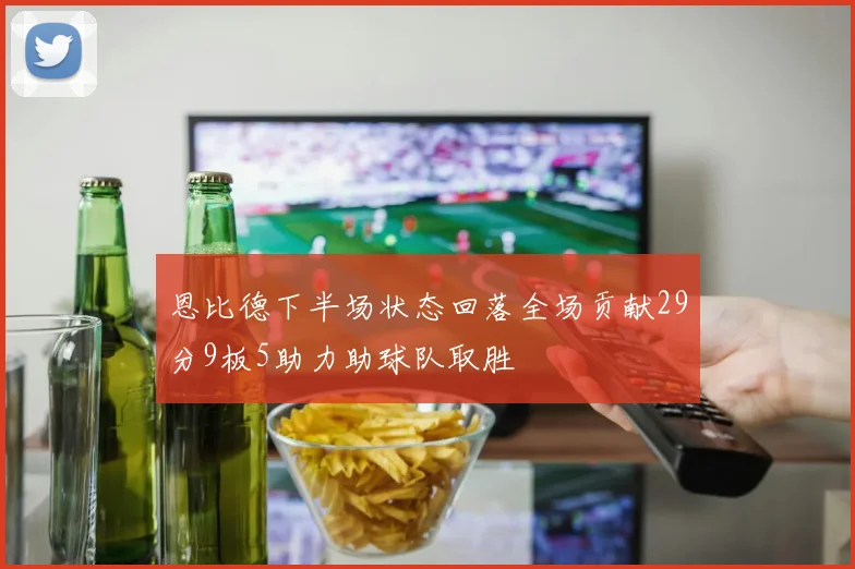 恩比德下半场状态回落全场贡献29分9板5助力助球队取胜