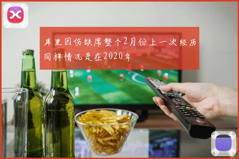 库里因伤缺席整个2月份上一次经历同样情况是在2020年