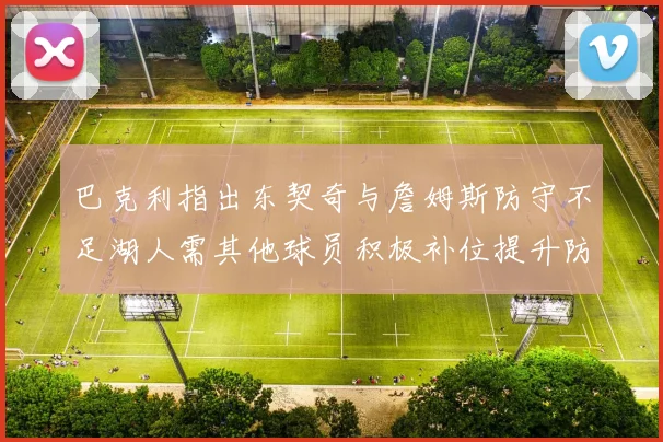 巴克利指出东契奇与詹姆斯防守不足湖人需其他球员积极补位提升防守力度