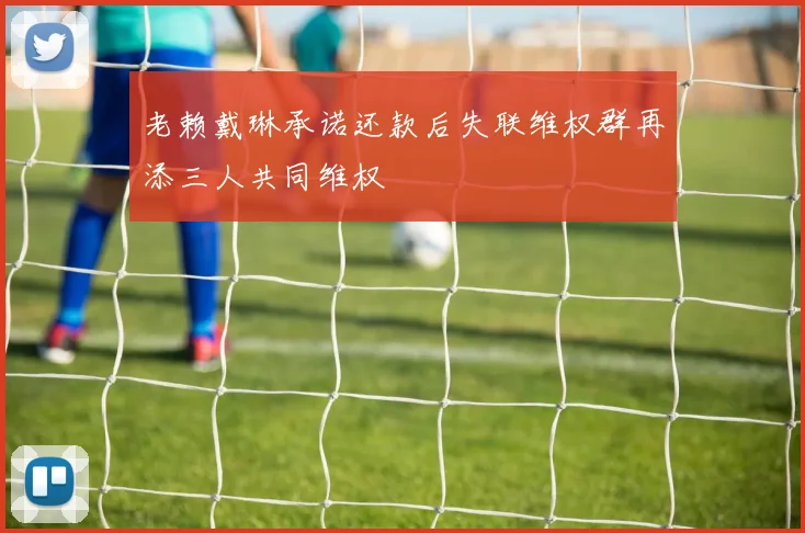 老赖戴琳承诺还款后失联维权群再添三人共同维权