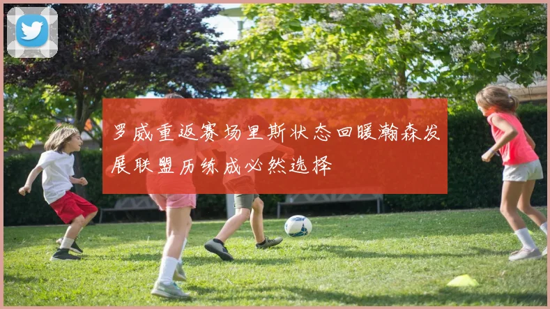 罗威重返赛场里斯状态回暖瀚森发展联盟历练成必然选择