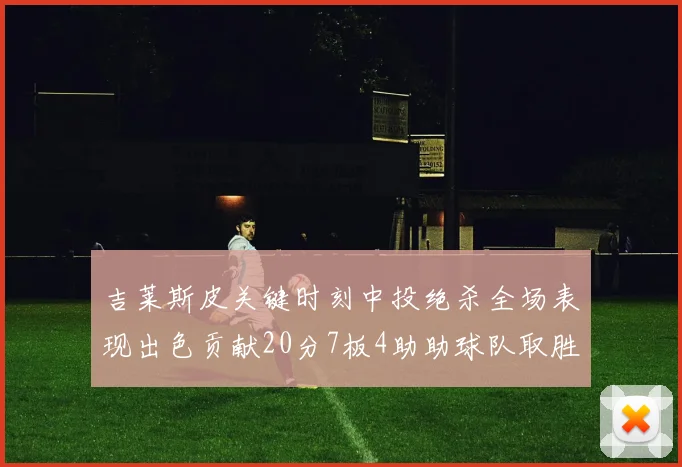 吉莱斯皮关键时刻中投绝杀全场表现出色贡献20分7板4助助球队取胜